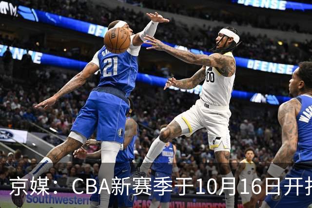京媒：CBA新赛季于10月16日开打 每支球队最多可同时注册3名外援