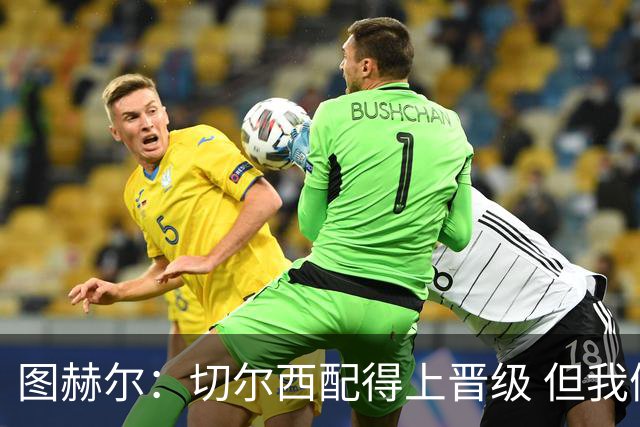 图赫尔：切尔西配得上晋级 但我们犯下太多错误