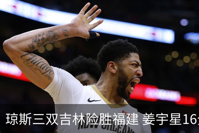 琼斯三双吉林险胜福建 姜宇星16分陈林坚16+9